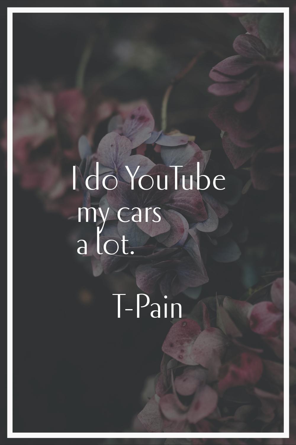 I do YouTube my cars a lot.