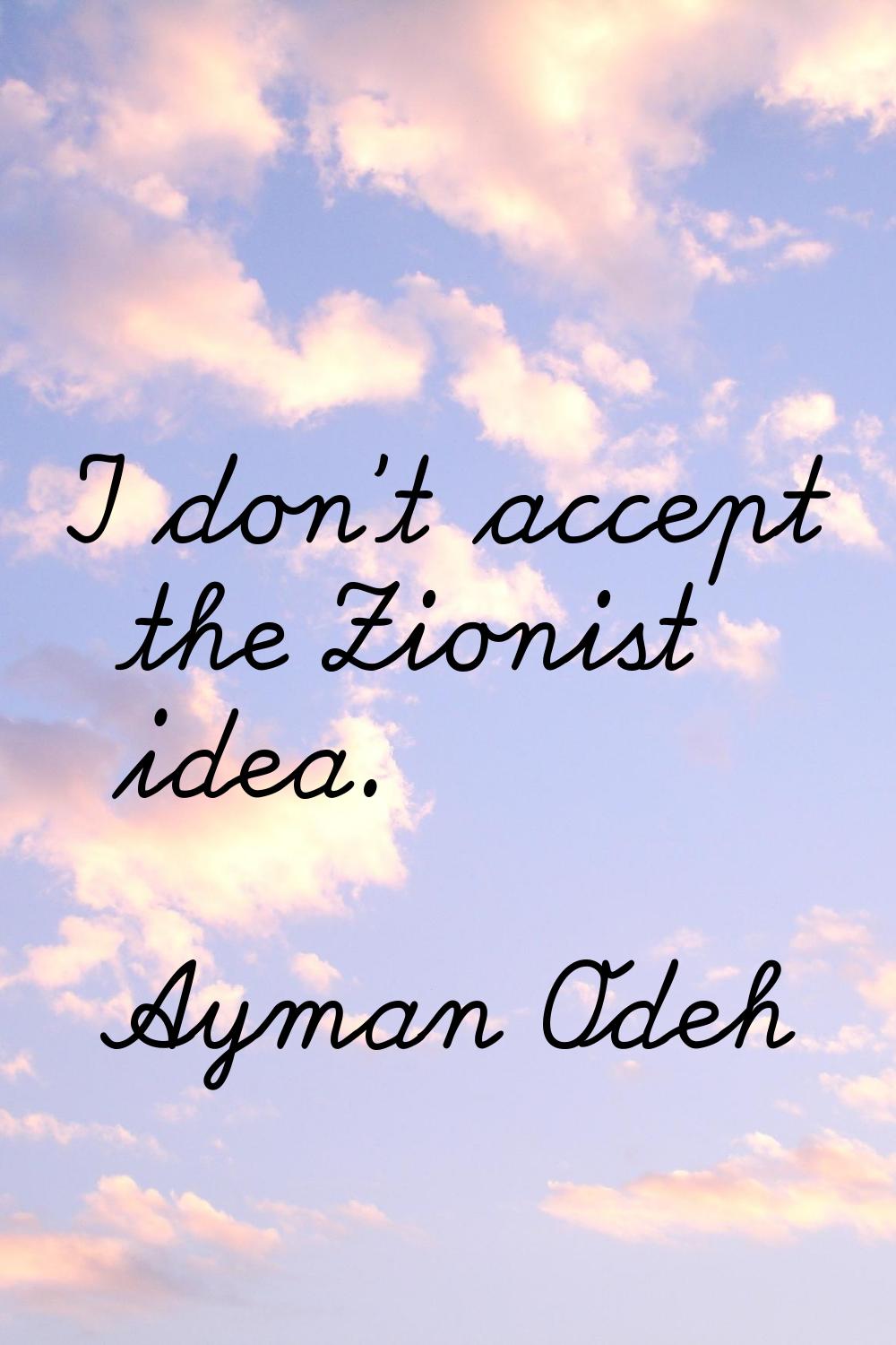I don't accept the Zionist idea.