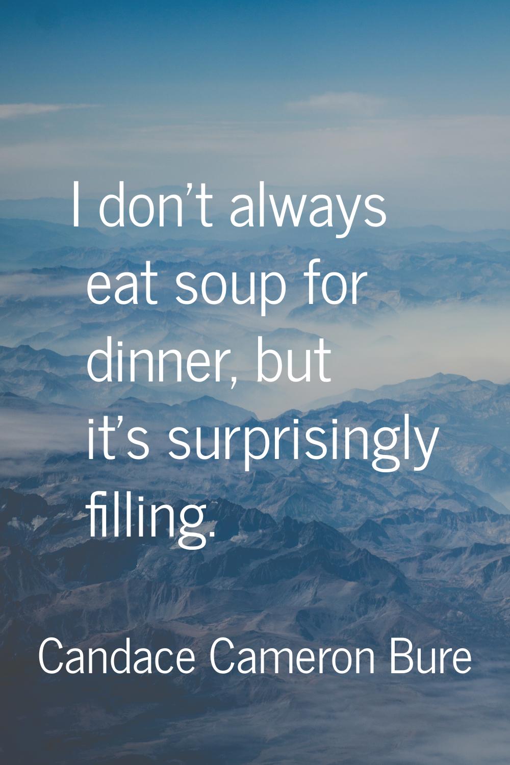 I don't always eat soup for dinner, but it's surprisingly filling.