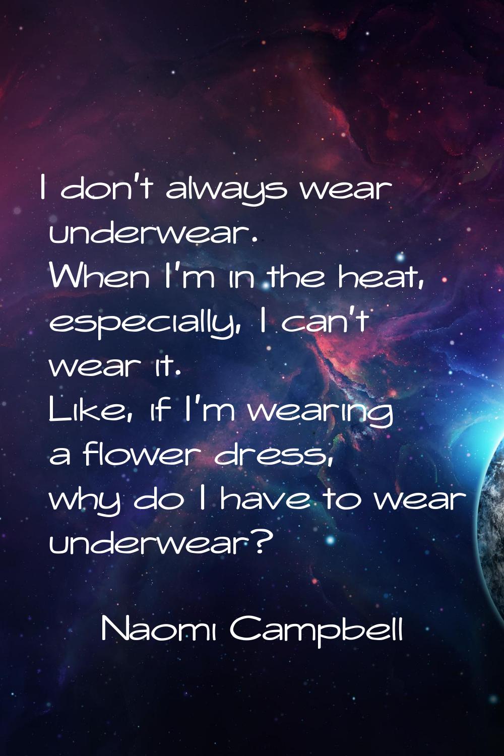 I don't always wear underwear. When I'm in the heat, especially, I can't wear it. Like, if I'm wear