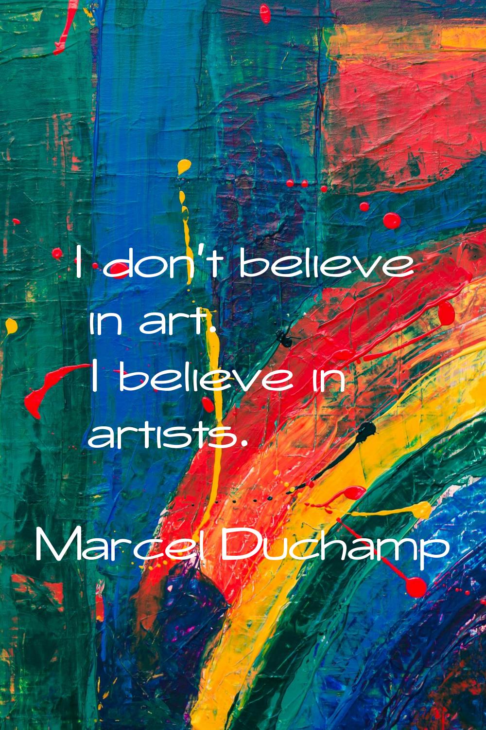 I don't believe in art. I believe in artists.