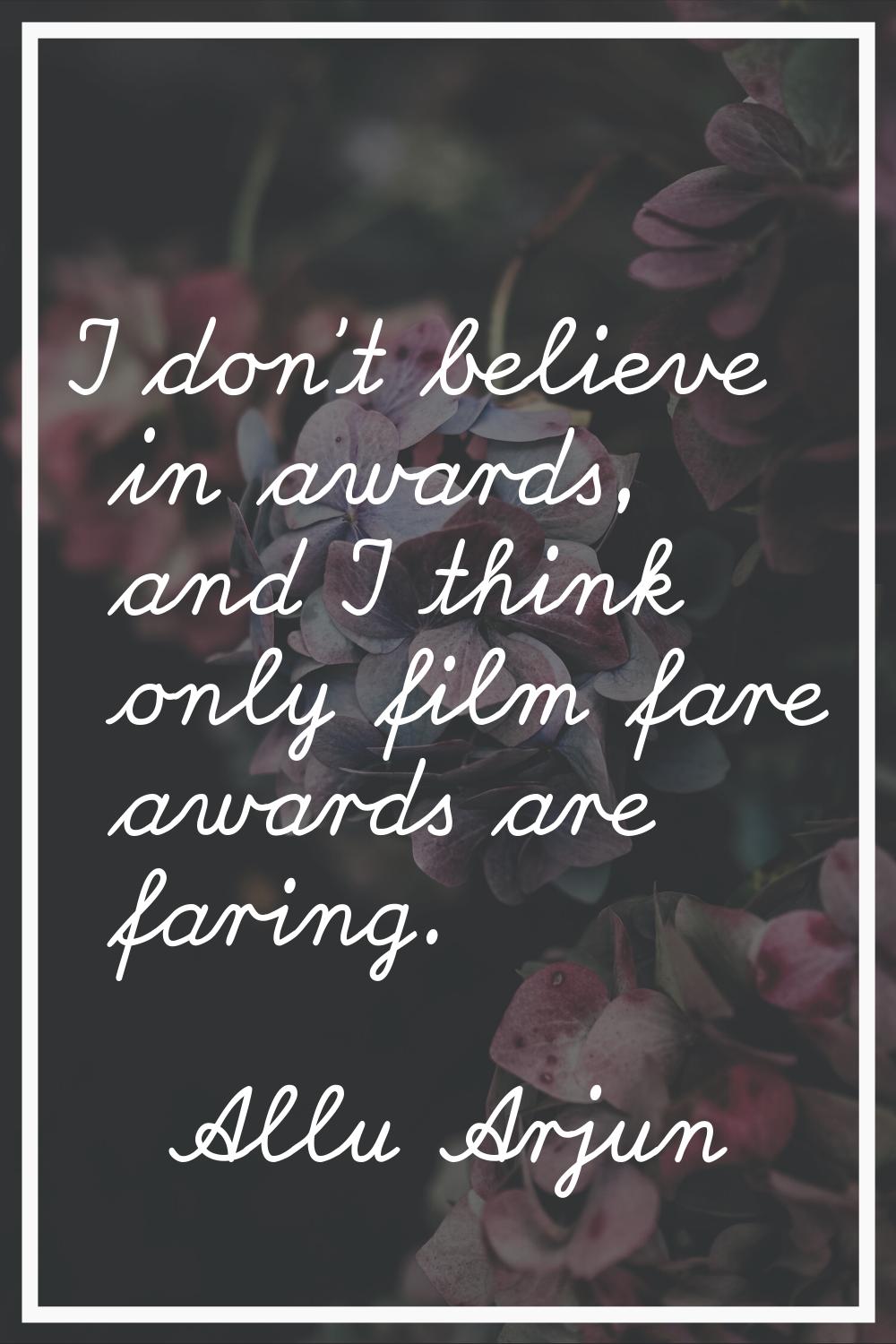 I don't believe in awards, and I think only film fare awards are faring.