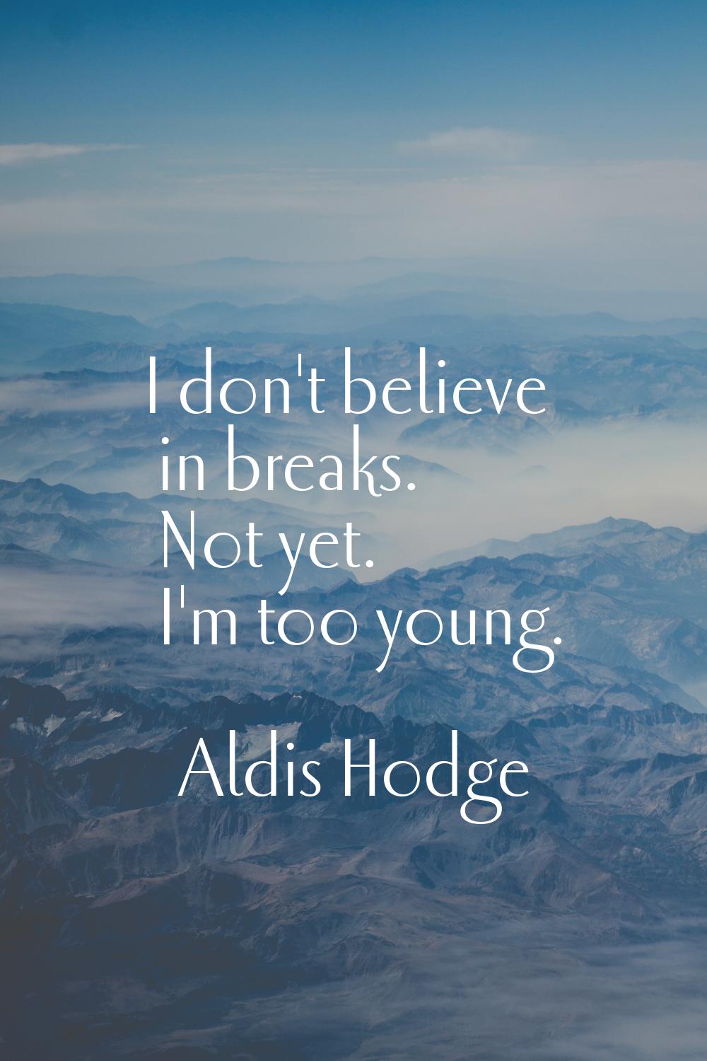 I don't believe in breaks. Not yet. I'm too young.