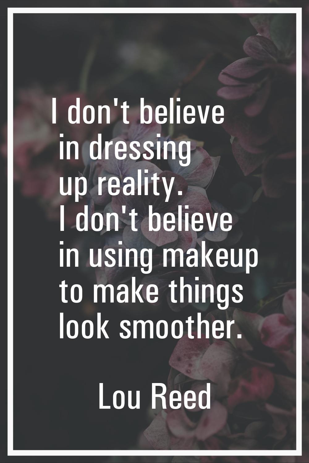 I don't believe in dressing up reality. I don't believe in using makeup to make things look smoothe