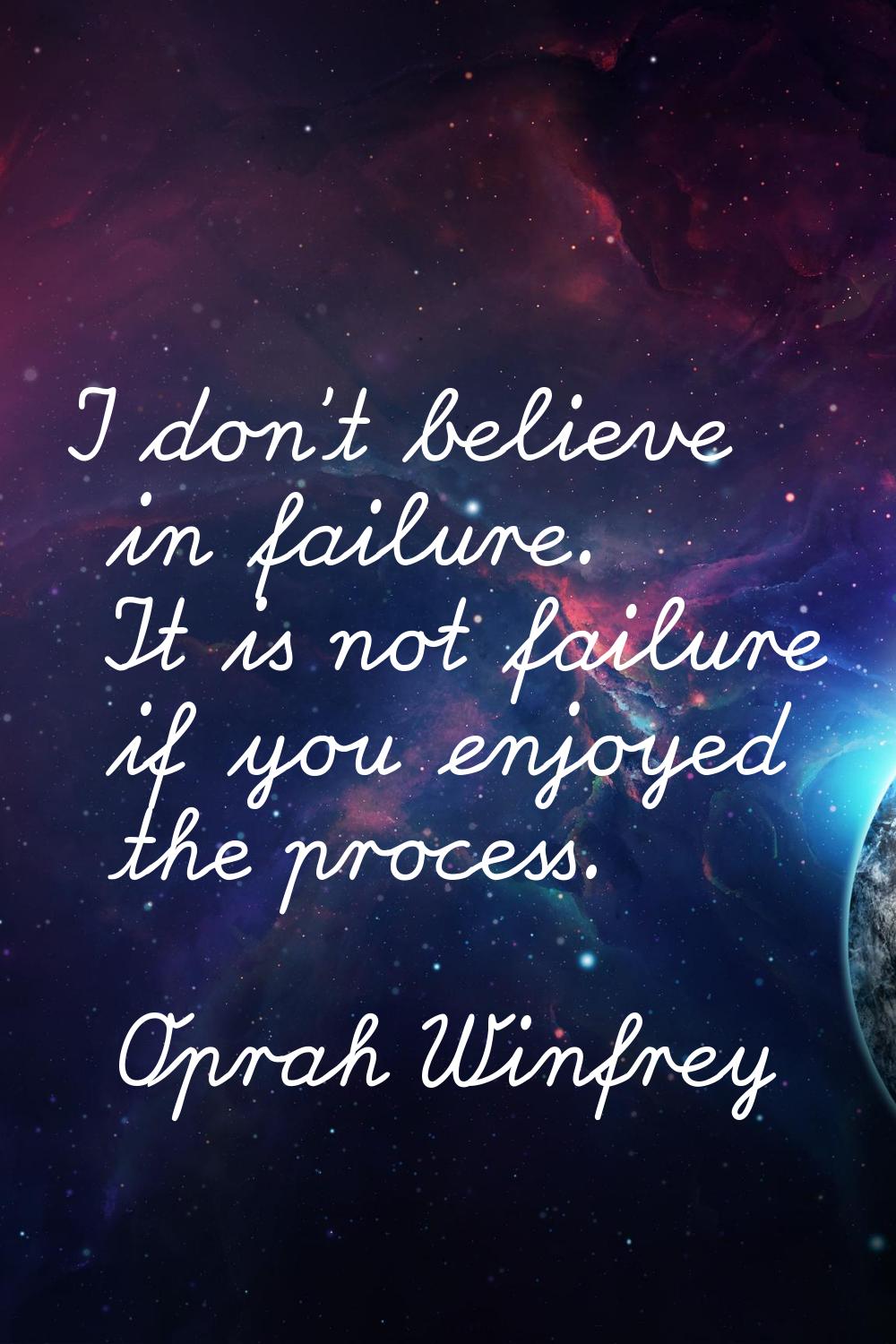I don't believe in failure. It is not failure if you enjoyed the process.