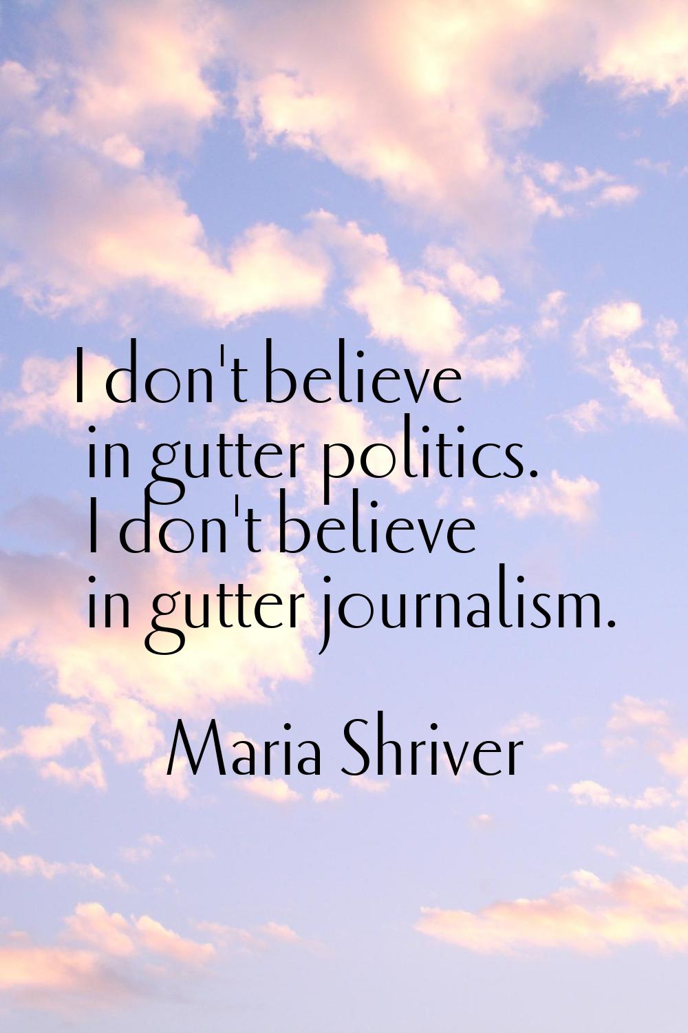 I don't believe in gutter politics. I don't believe in gutter journalism.