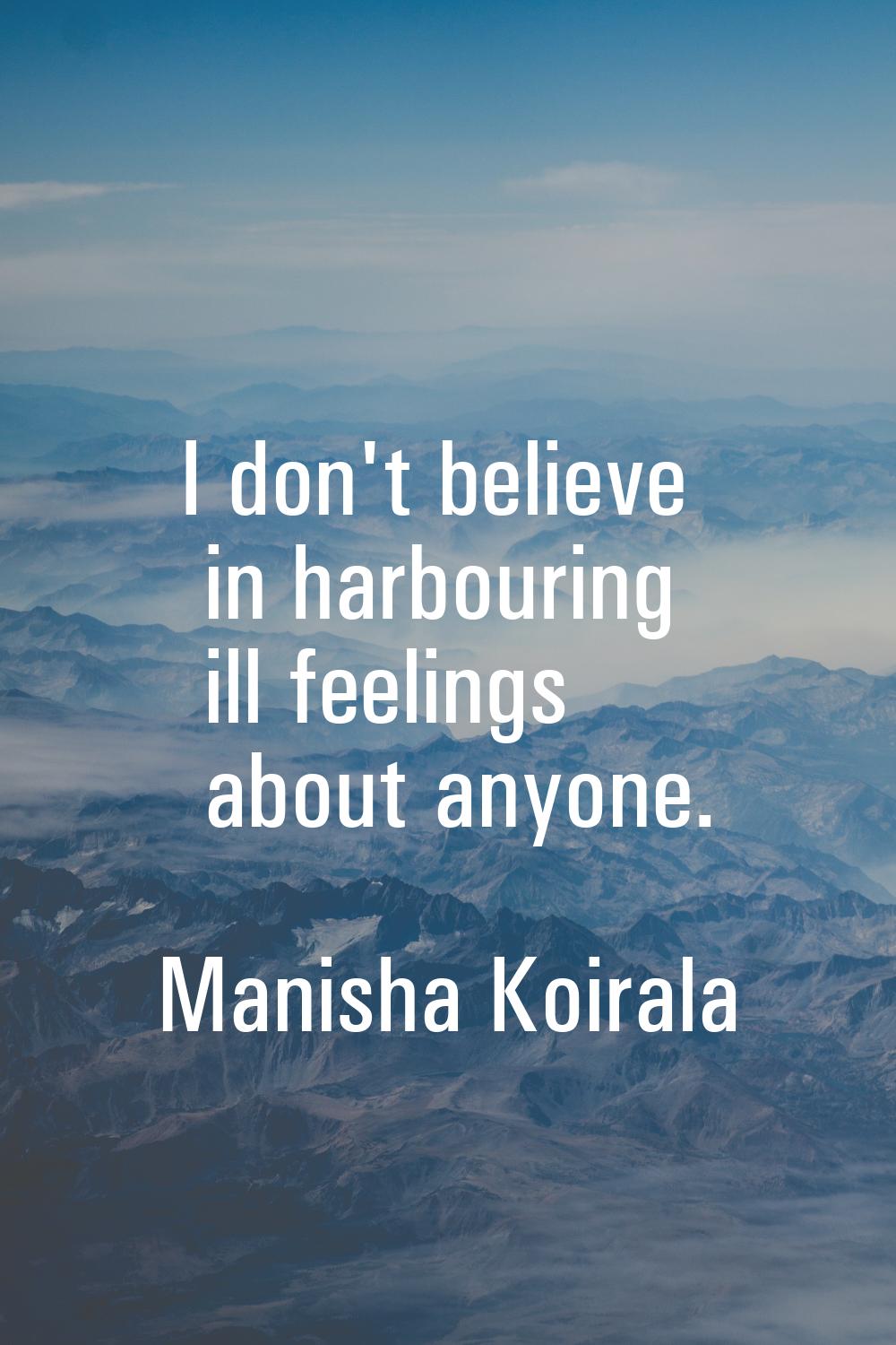 I don't believe in harbouring ill feelings about anyone.