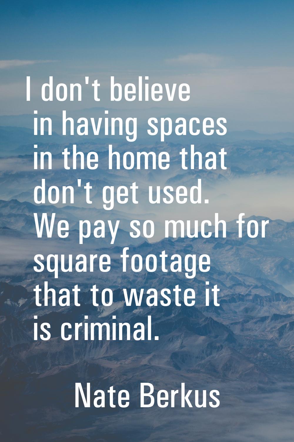 I don't believe in having spaces in the home that don't get used. We pay so much for square footage
