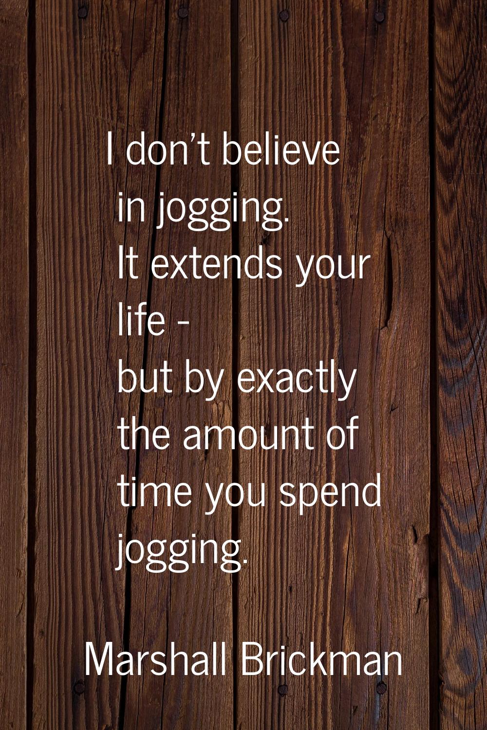 I don't believe in jogging. It extends your life - but by exactly the amount of time you spend jogg