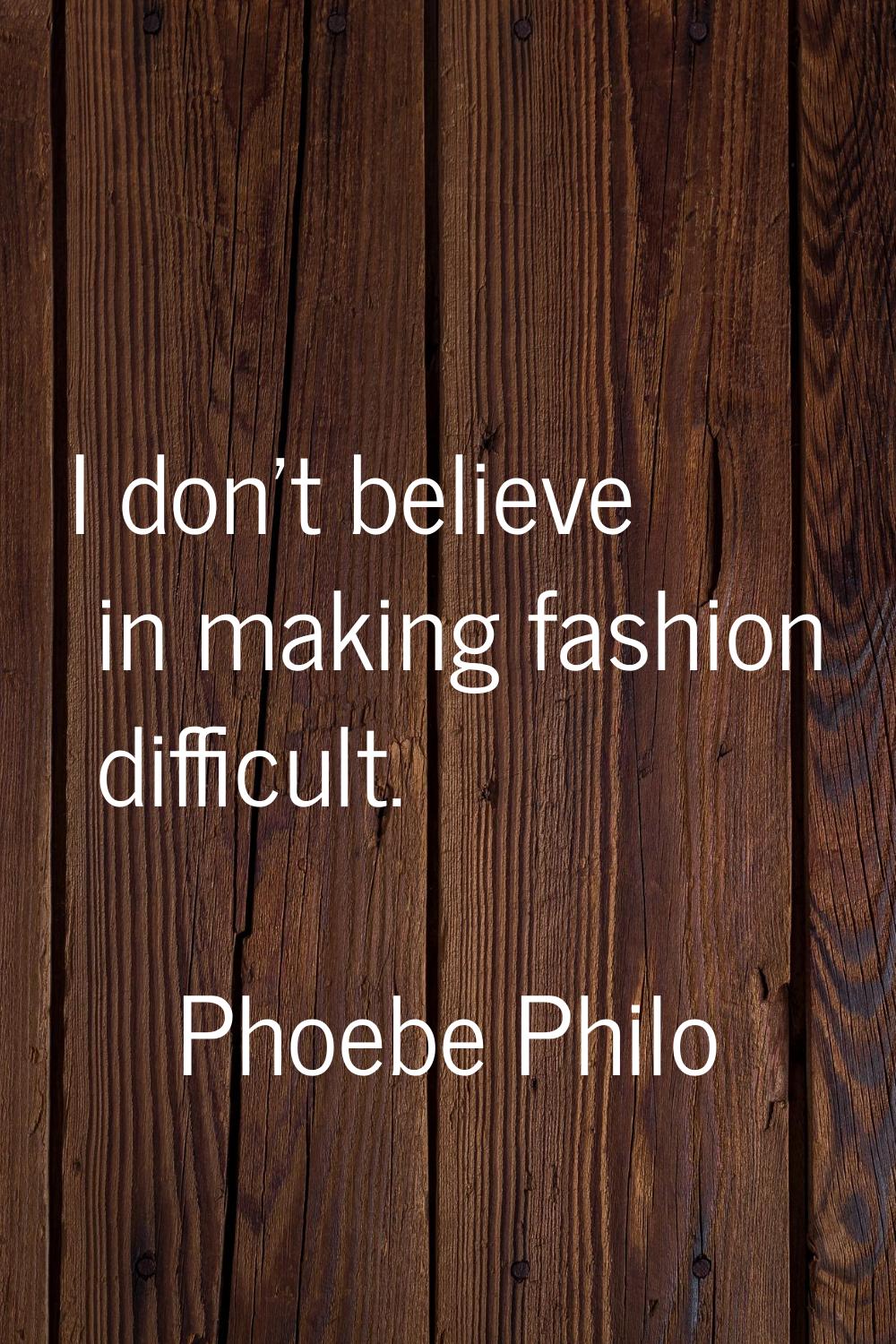 I don't believe in making fashion difficult.