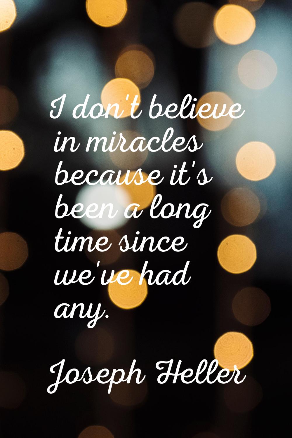 I don't believe in miracles because it's been a long time since we've had any.