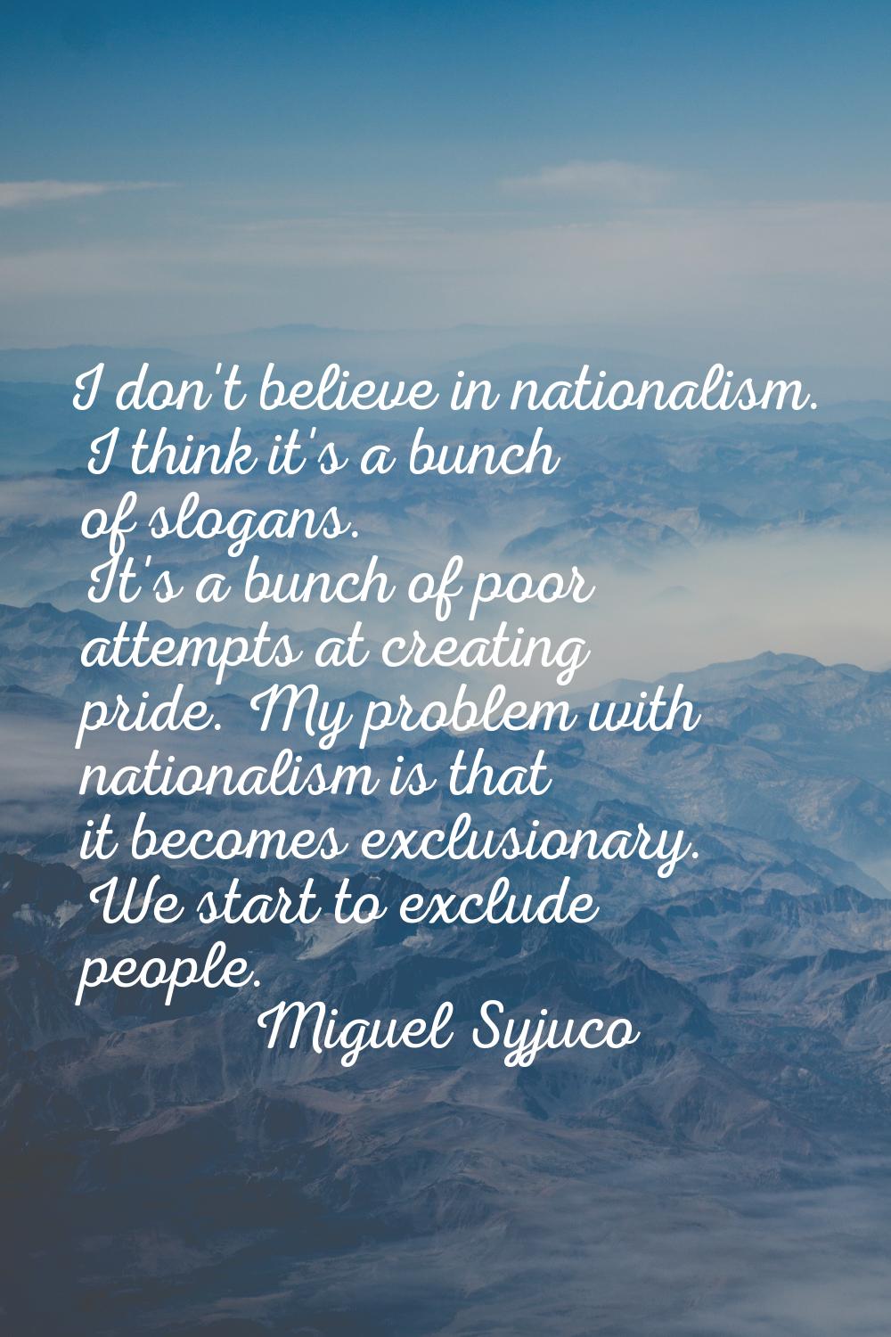I don't believe in nationalism. I think it's a bunch of slogans. It's a bunch of poor attempts at c
