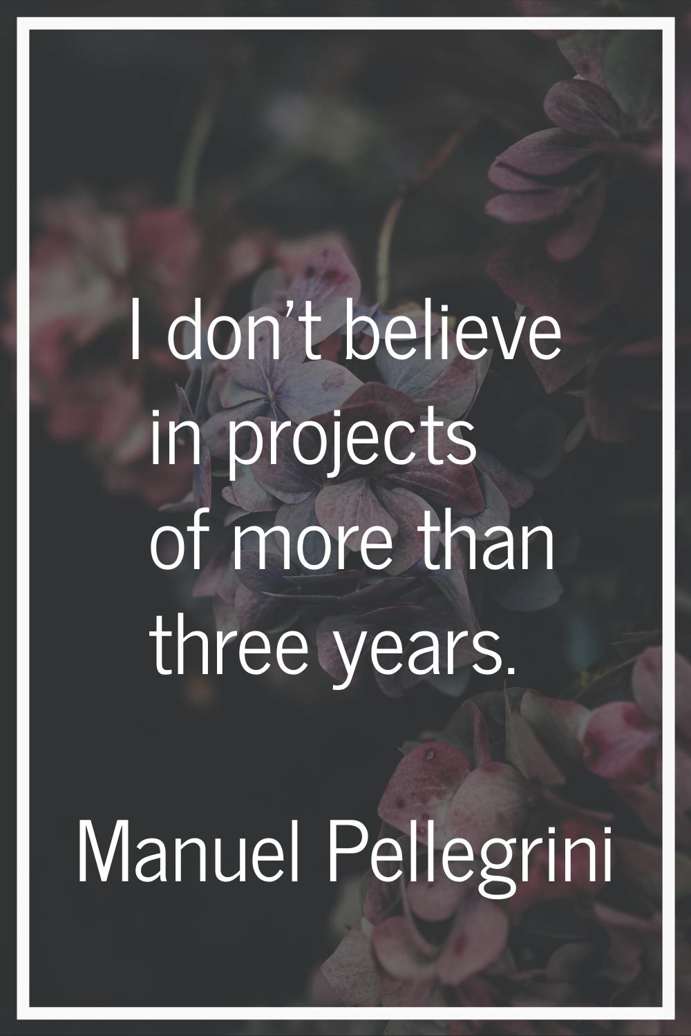 I don't believe in projects of more than three years.