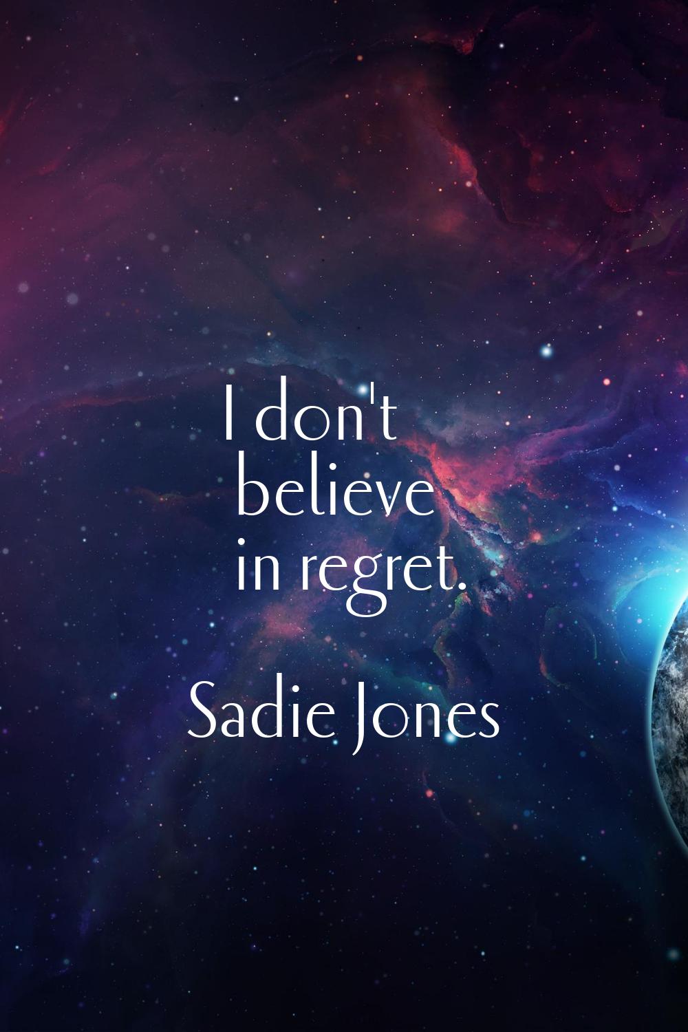 I don't believe in regret.