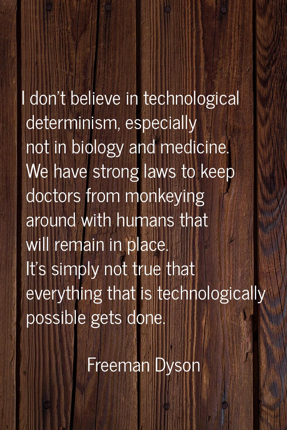 I don't believe in technological determinism, especially not in biology and medicine. We have stron
