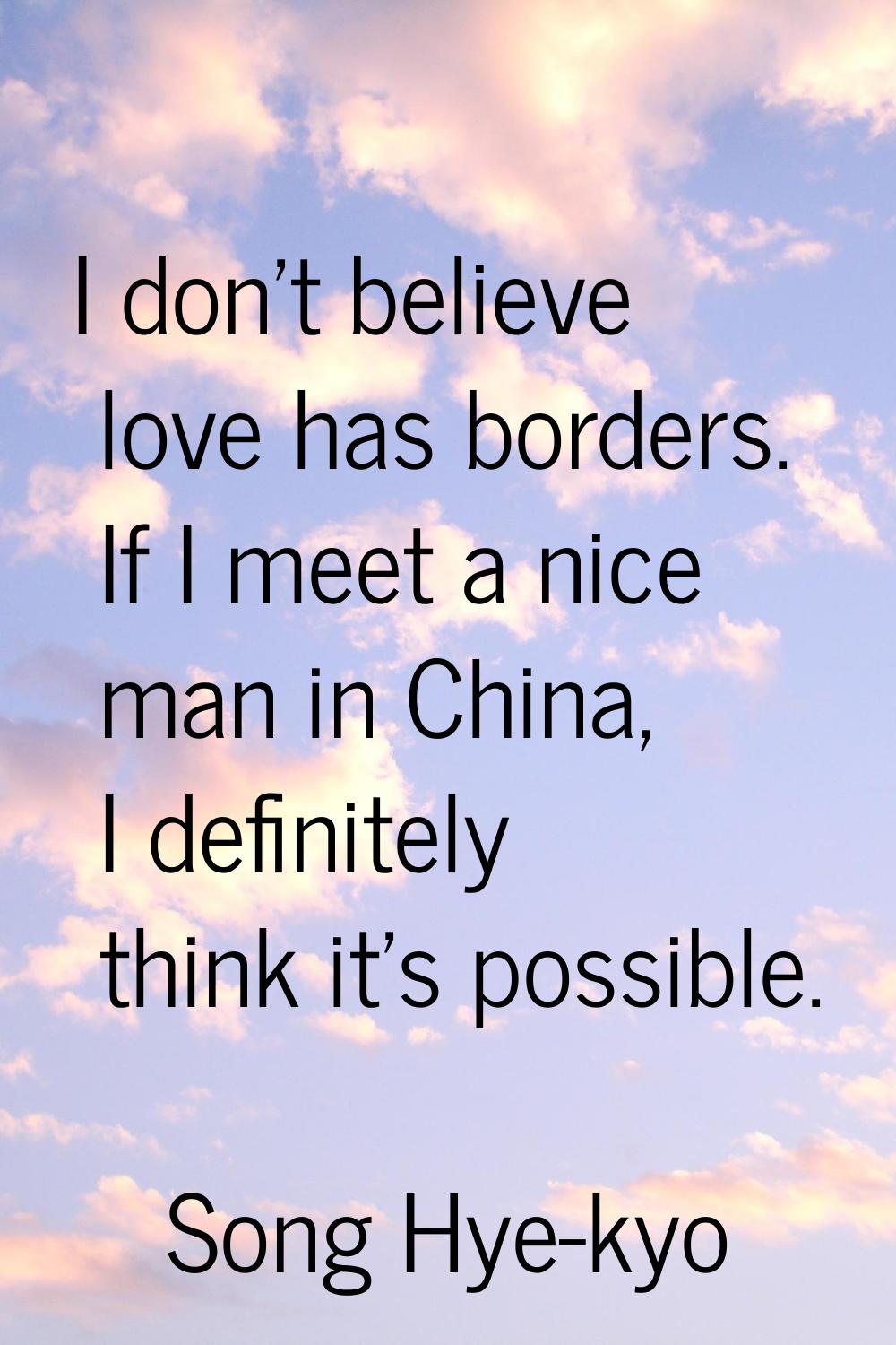 I don't believe love has borders. If I meet a nice man in China, I definitely think it's possible.