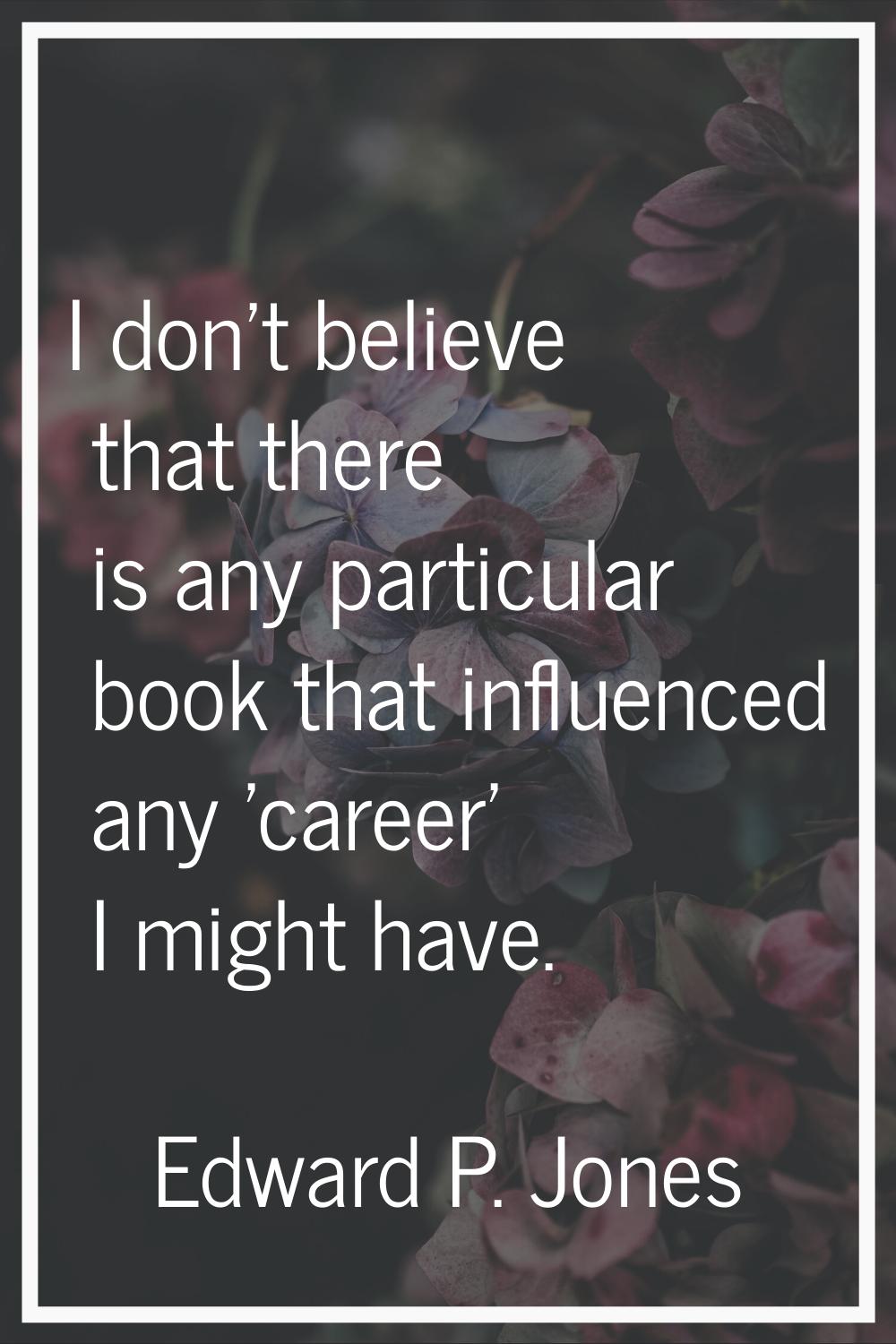 I don't believe that there is any particular book that influenced any 'career' I might have.