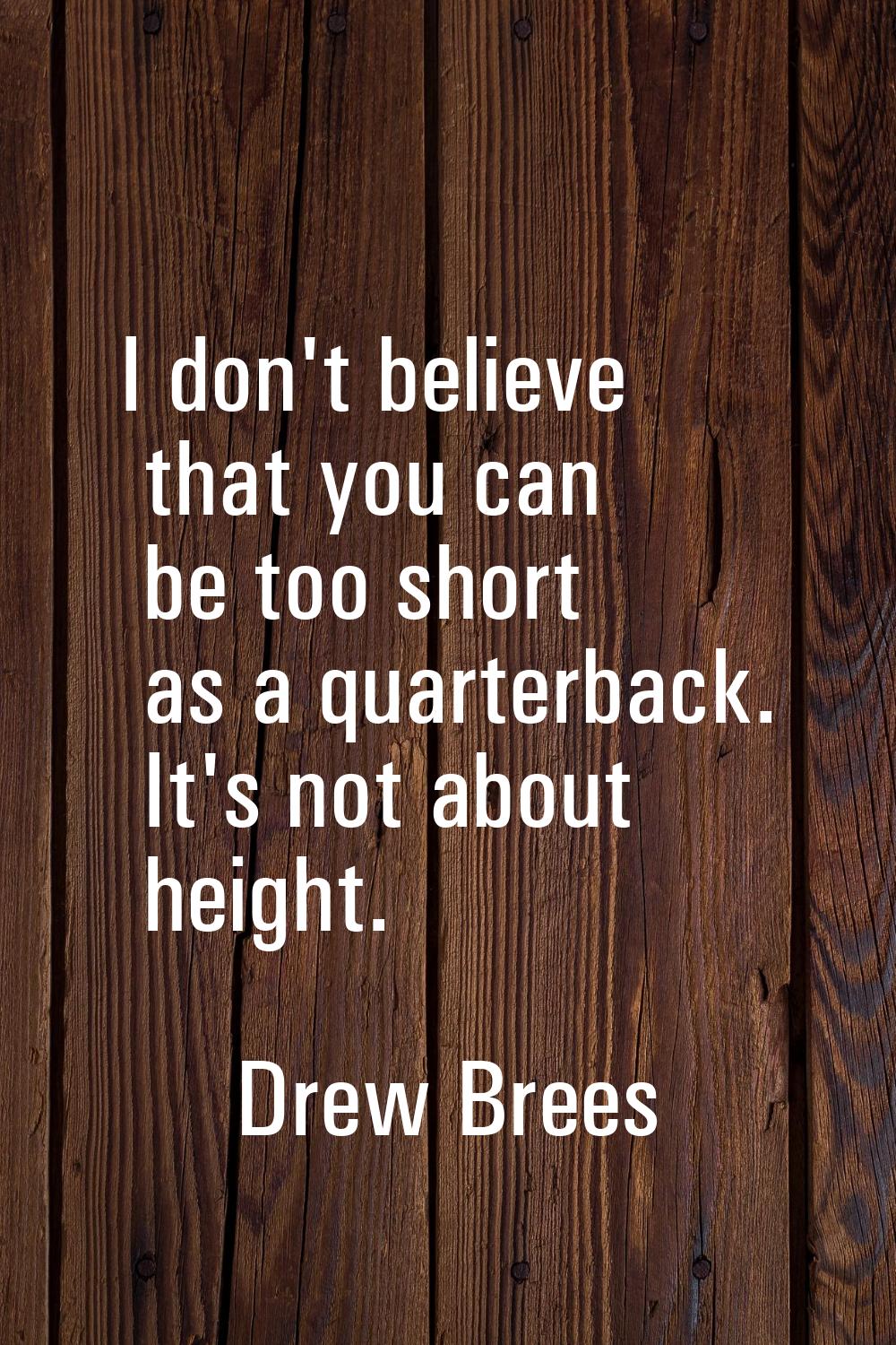 I don't believe that you can be too short as a quarterback. It's not about height.