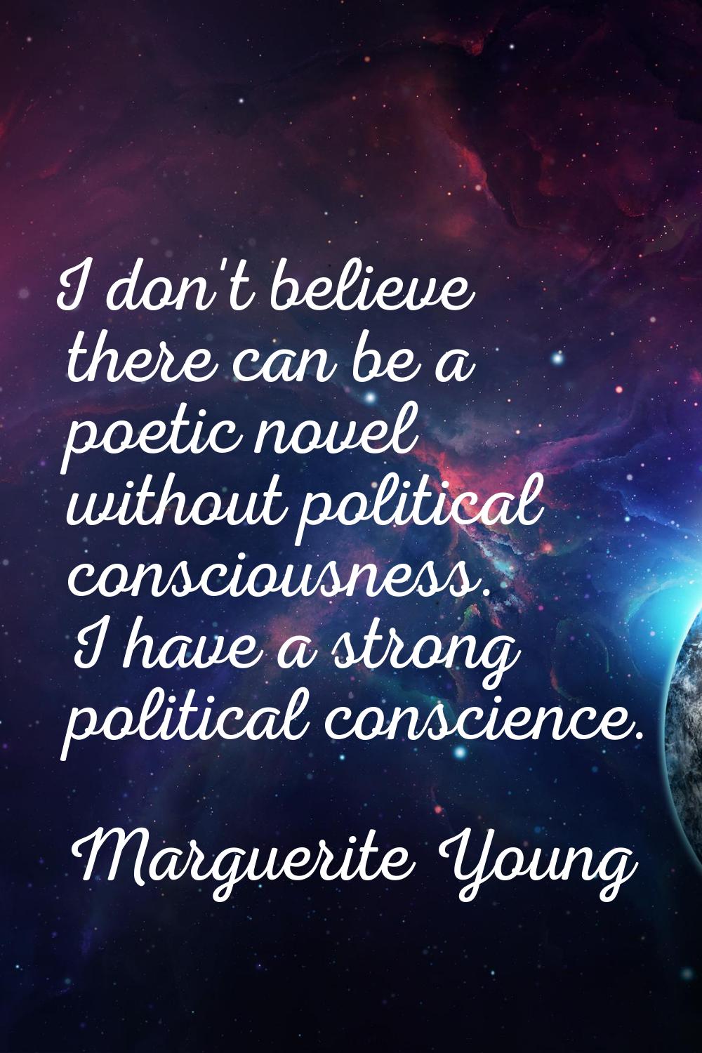 I don't believe there can be a poetic novel without political consciousness. I have a strong politi