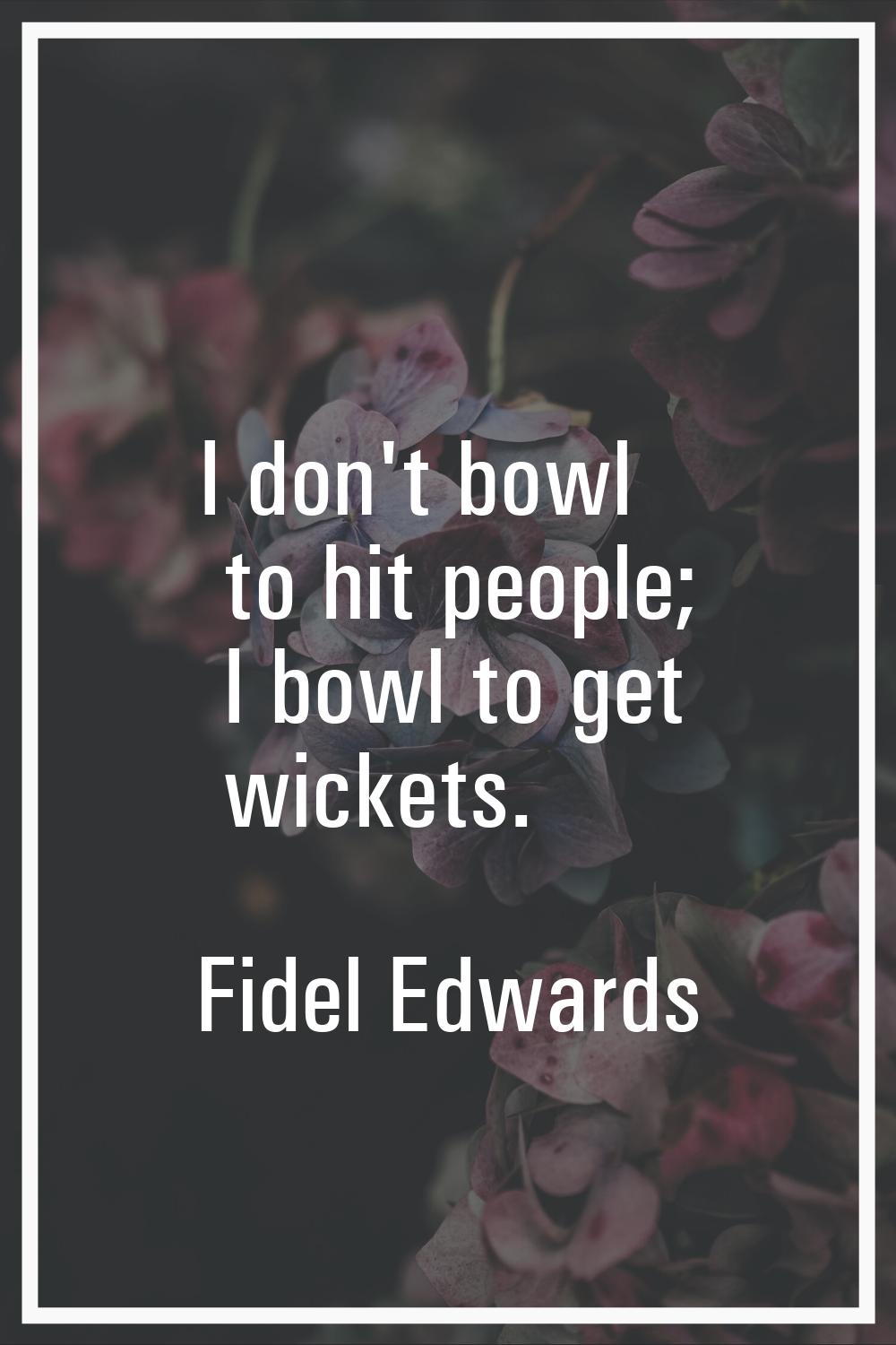 I don't bowl to hit people; I bowl to get wickets.