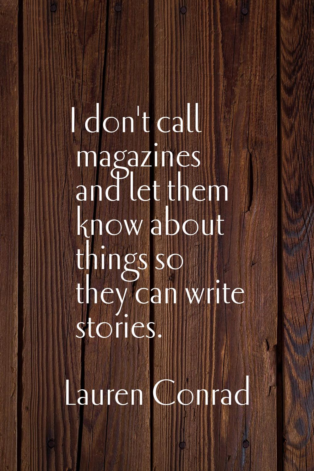 I don't call magazines and let them know about things so they can write stories.