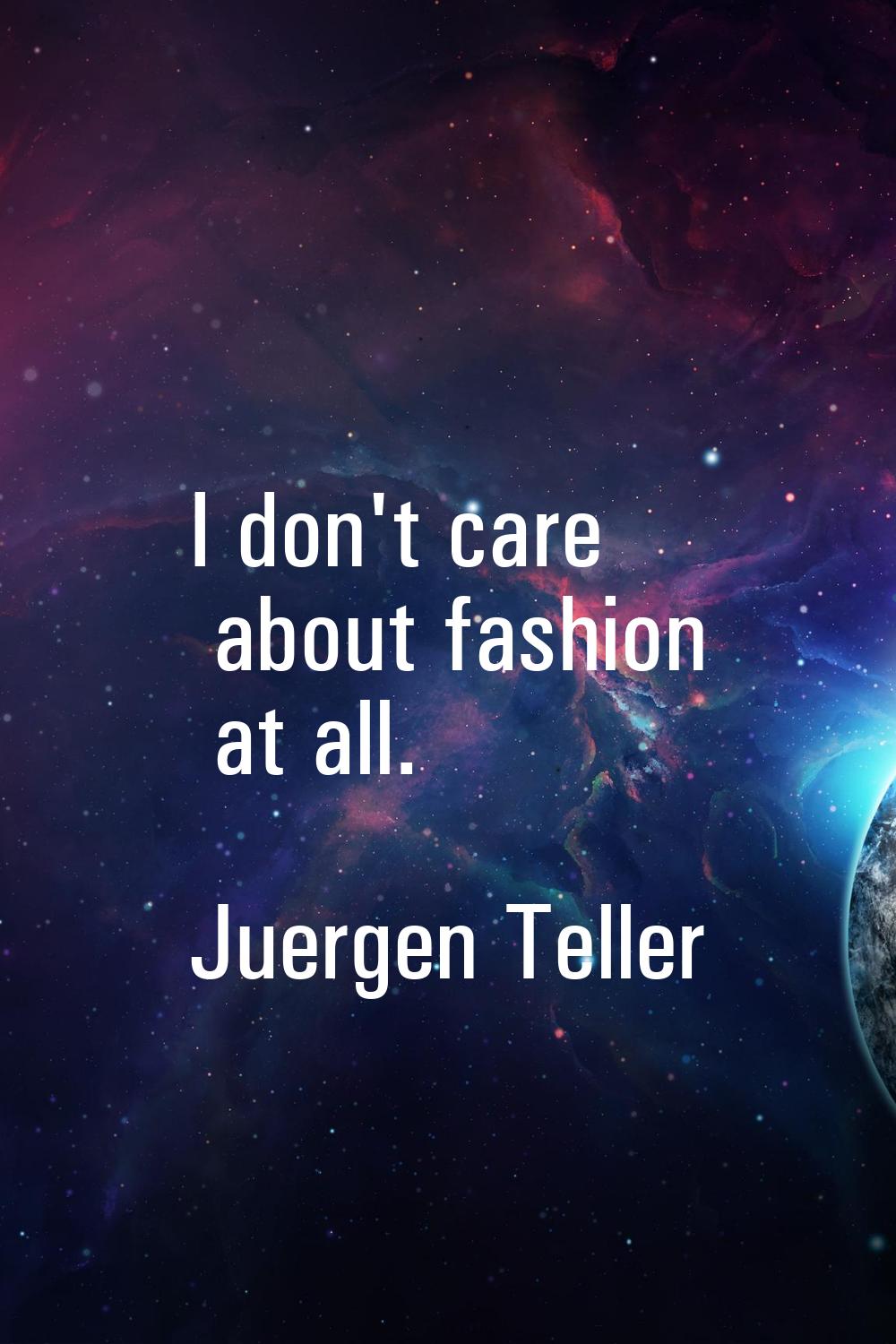I don't care about fashion at all.
