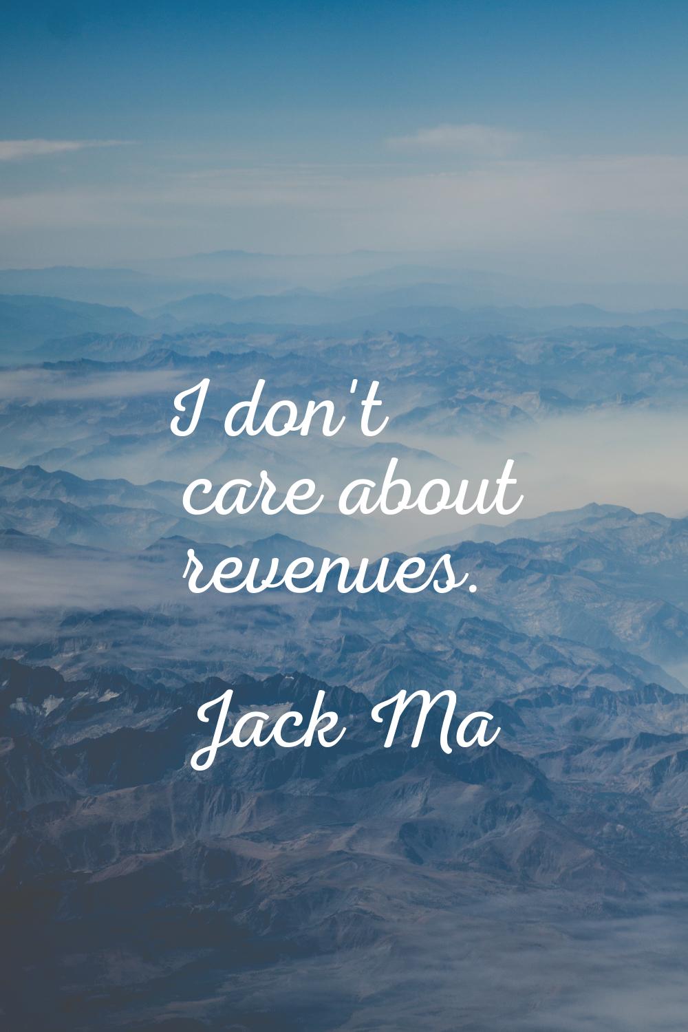I don't care about revenues.