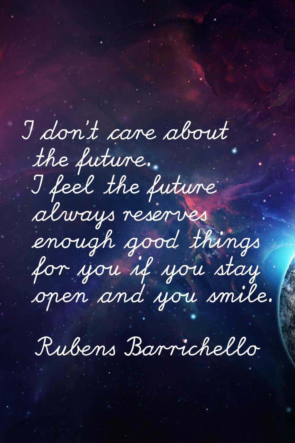 I don't care about the future. I feel the future always reserves enough good things for you if you 