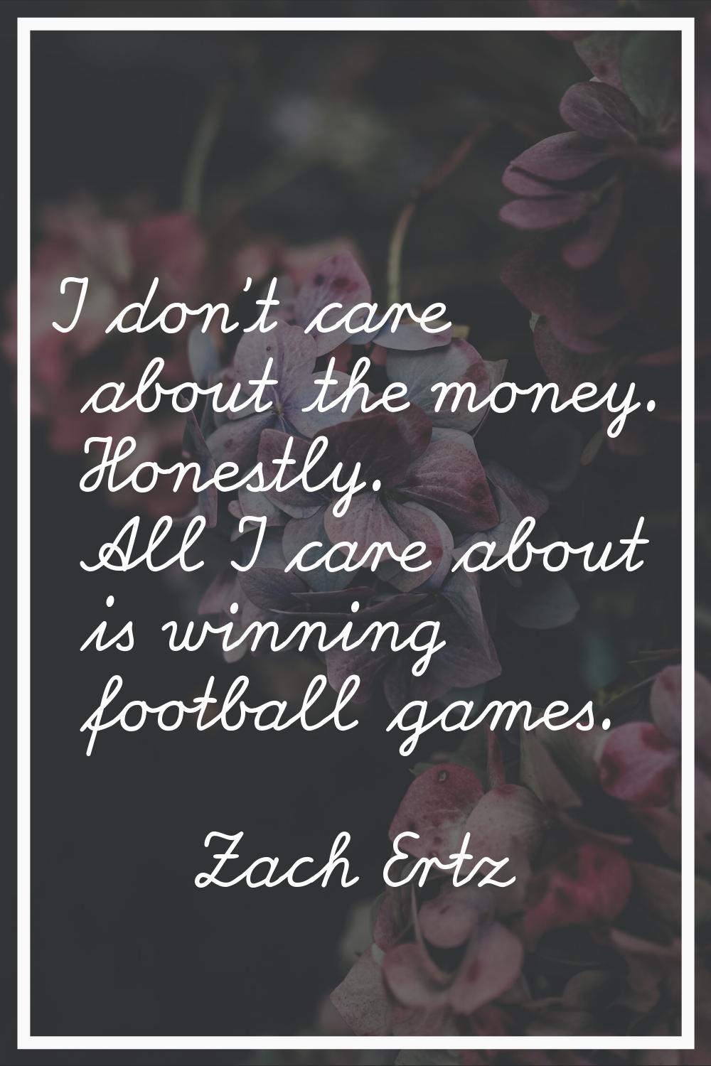 I don't care about the money. Honestly. All I care about is winning football games.