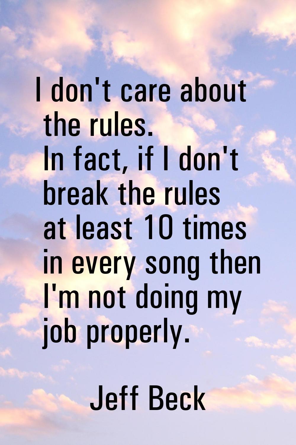 I don't care about the rules. In fact, if I don't break the rules at least 10 times in every song t