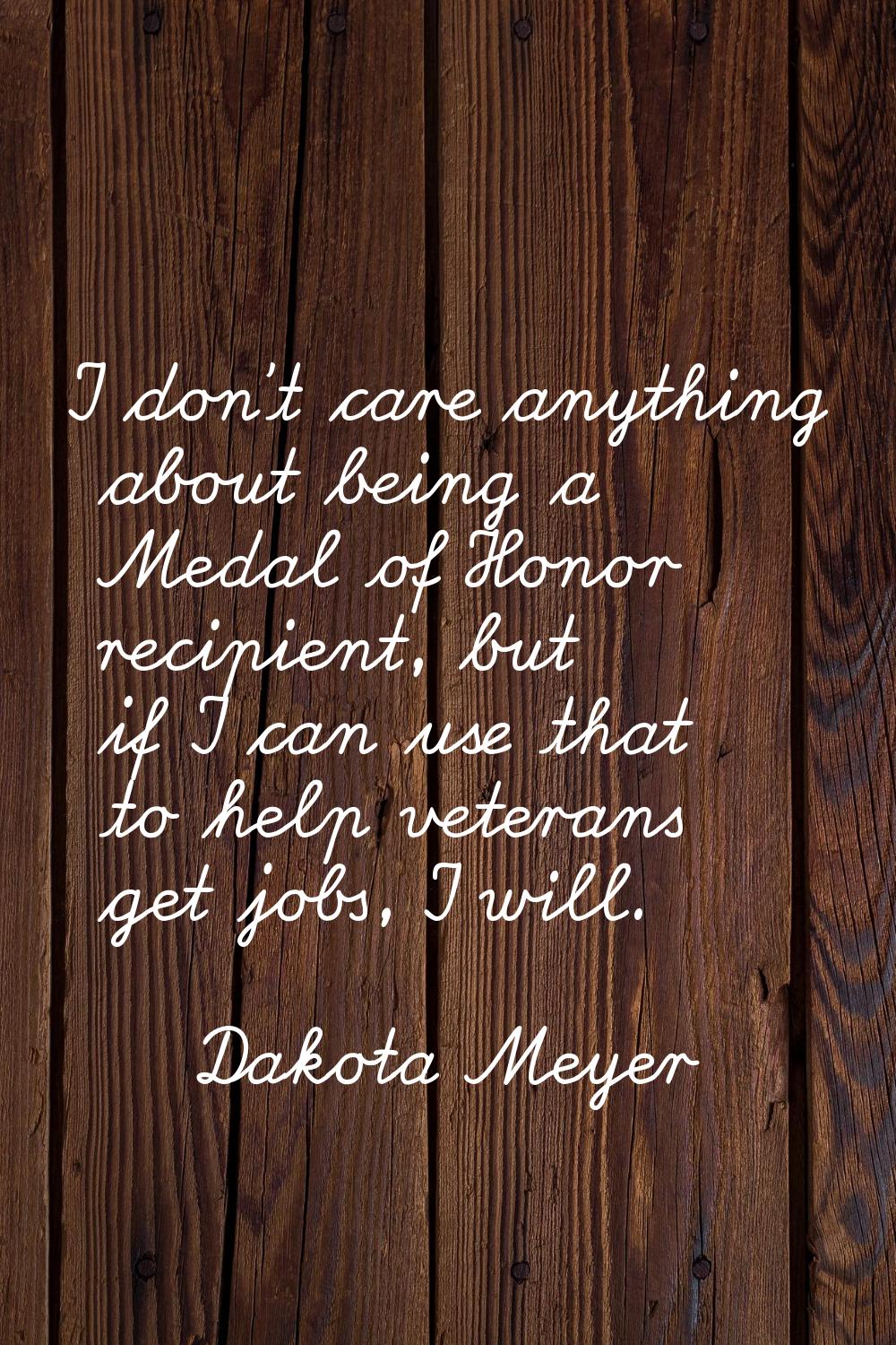 I don't care anything about being a Medal of Honor recipient, but if I can use that to help veteran