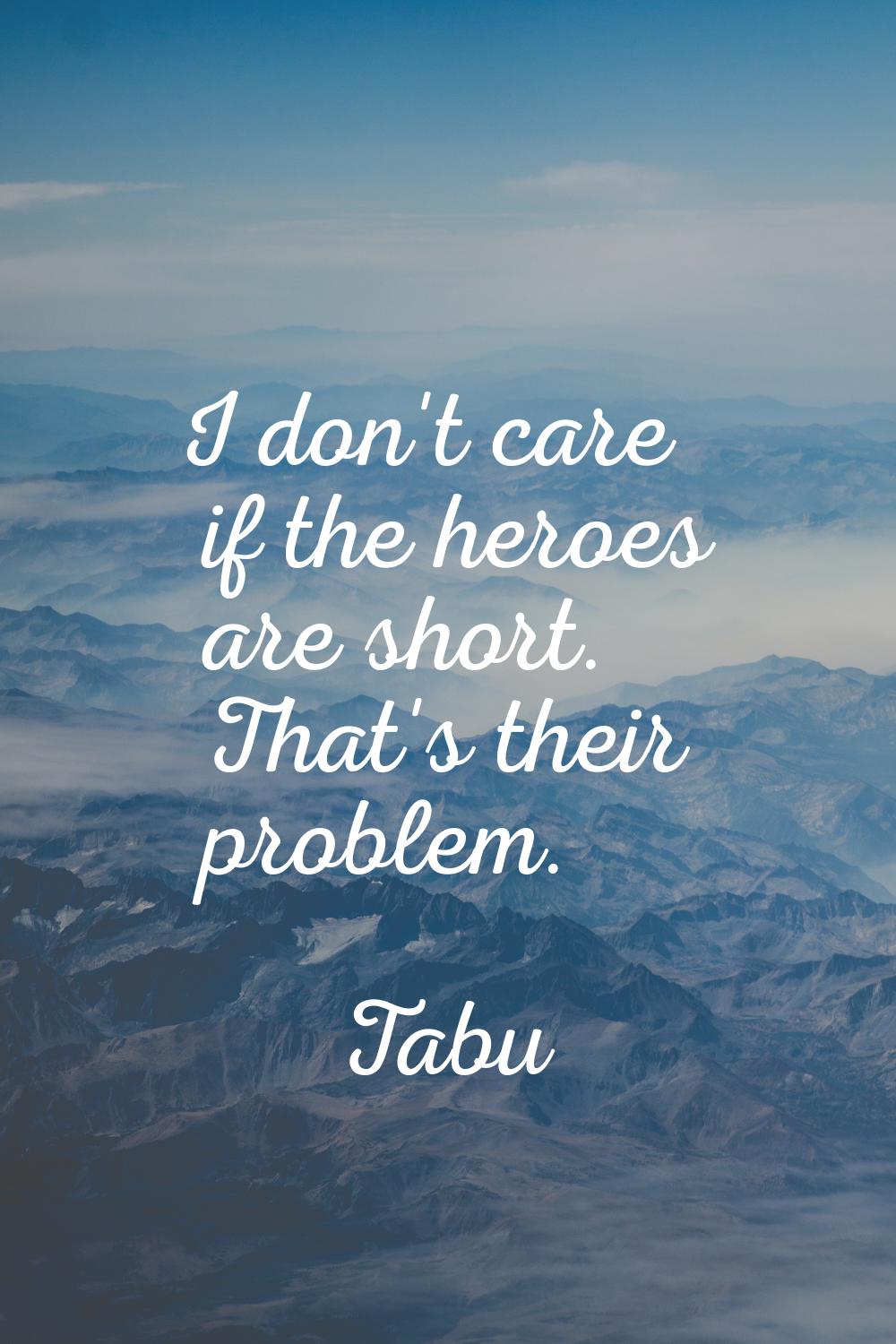 I don't care if the heroes are short. That's their problem.