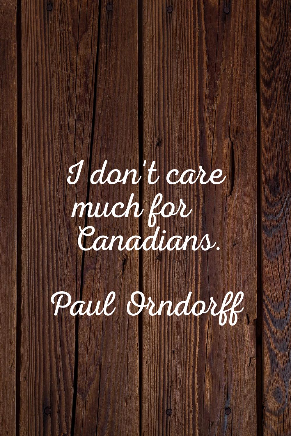 I don't care much for Canadians.