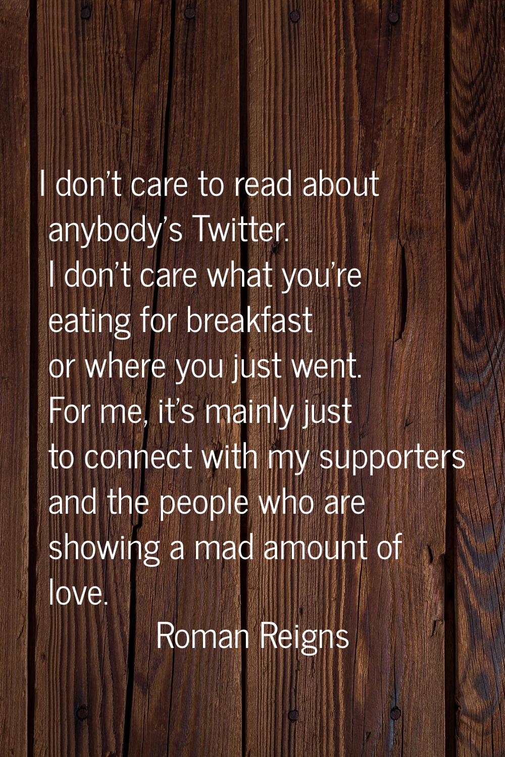 I don't care to read about anybody's Twitter. I don't care what you're eating for breakfast or wher