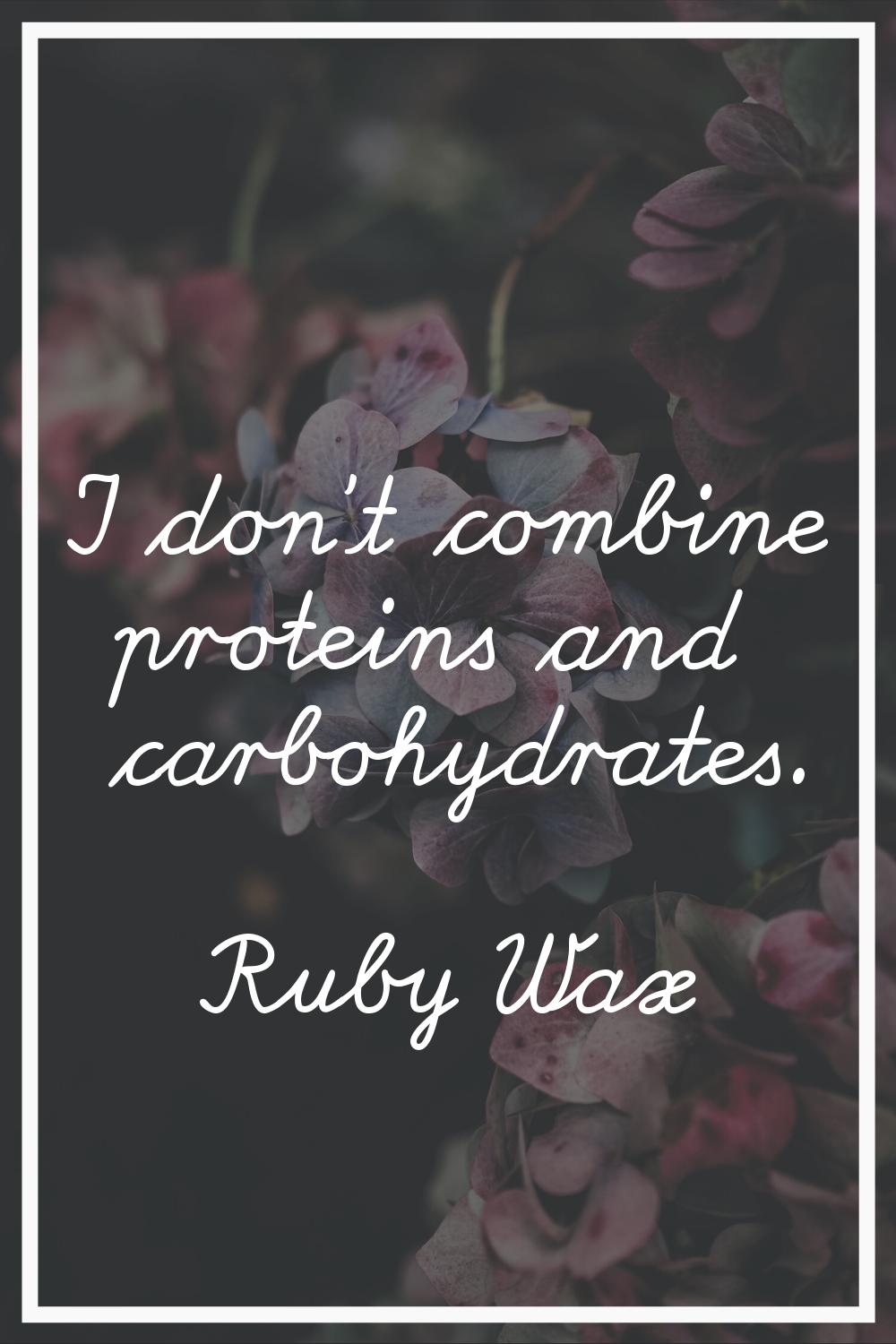 I don't combine proteins and carbohydrates.