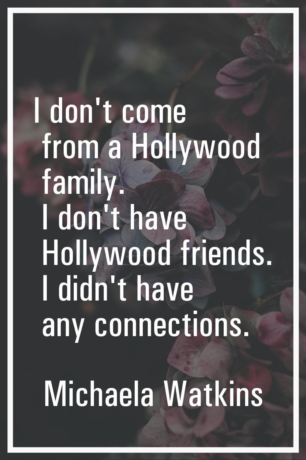 I don't come from a Hollywood family. I don't have Hollywood friends. I didn't have any connections