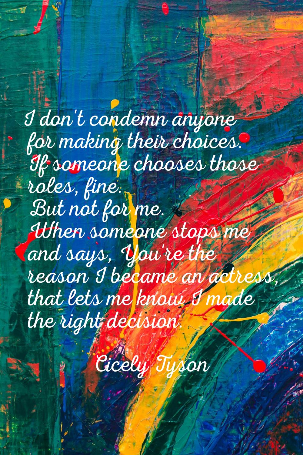 I don't condemn anyone for making their choices. If someone chooses those roles, fine. But not for 