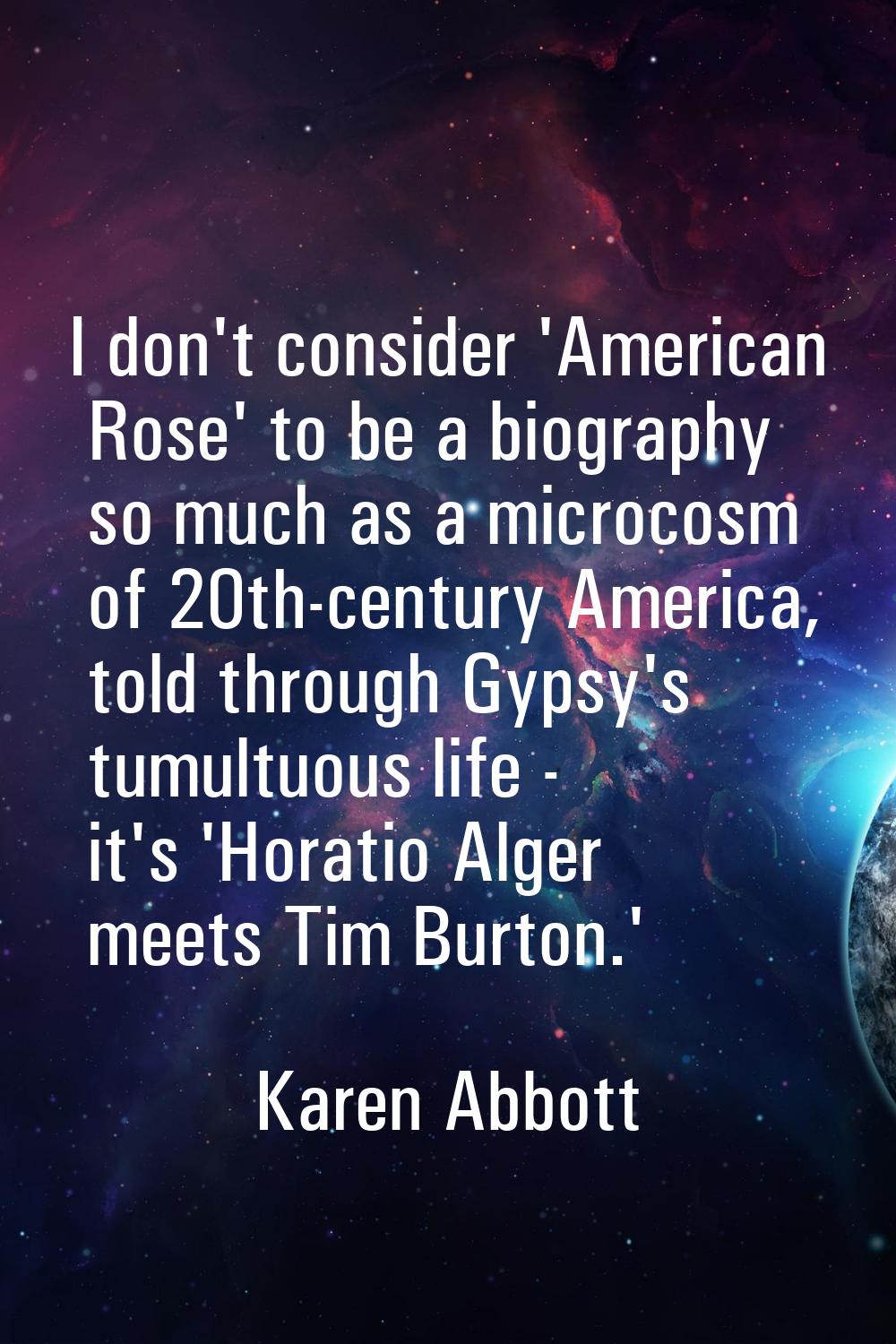 I don't consider 'American Rose' to be a biography so much as a microcosm of 20th-century America, 