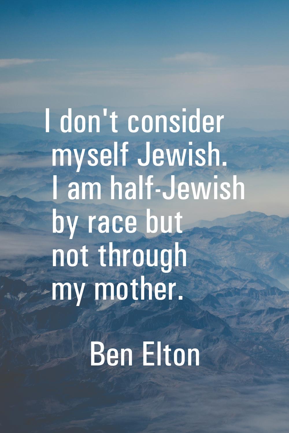 I don't consider myself Jewish. I am half-Jewish by race but not through my mother.