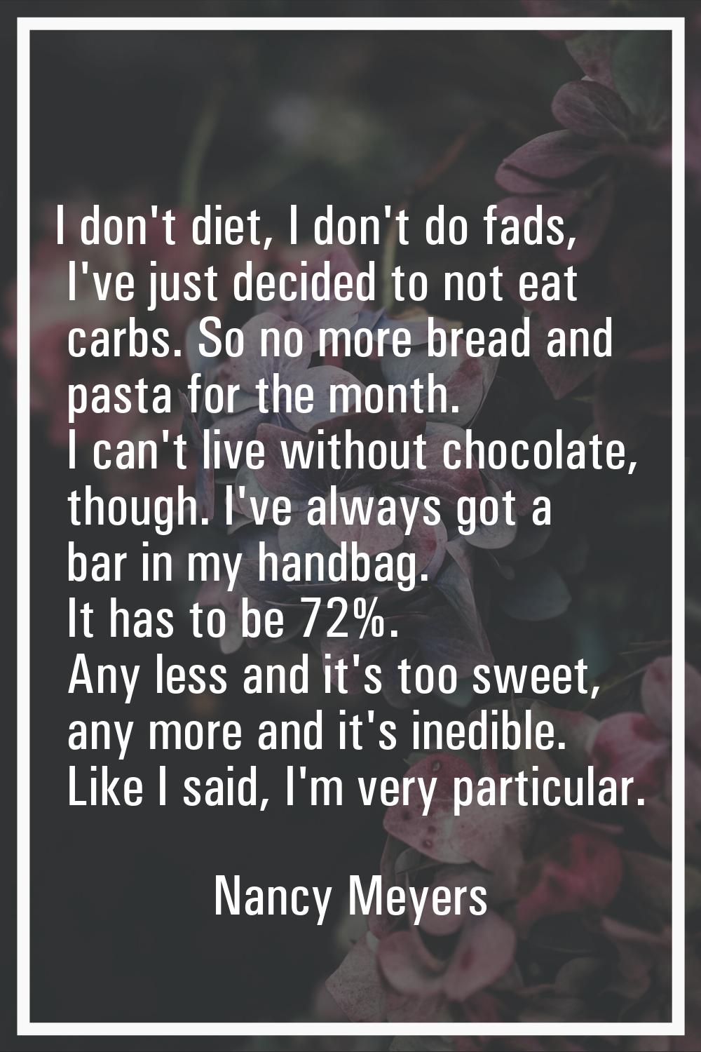 I don't diet, I don't do fads, I've just decided to not eat carbs. So no more bread and pasta for t