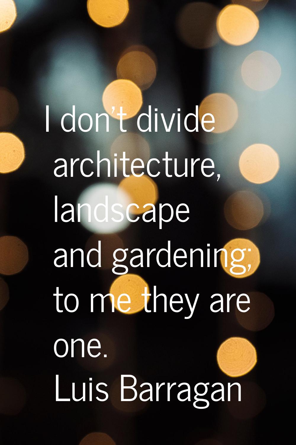 I don't divide architecture, landscape and gardening; to me they are one.