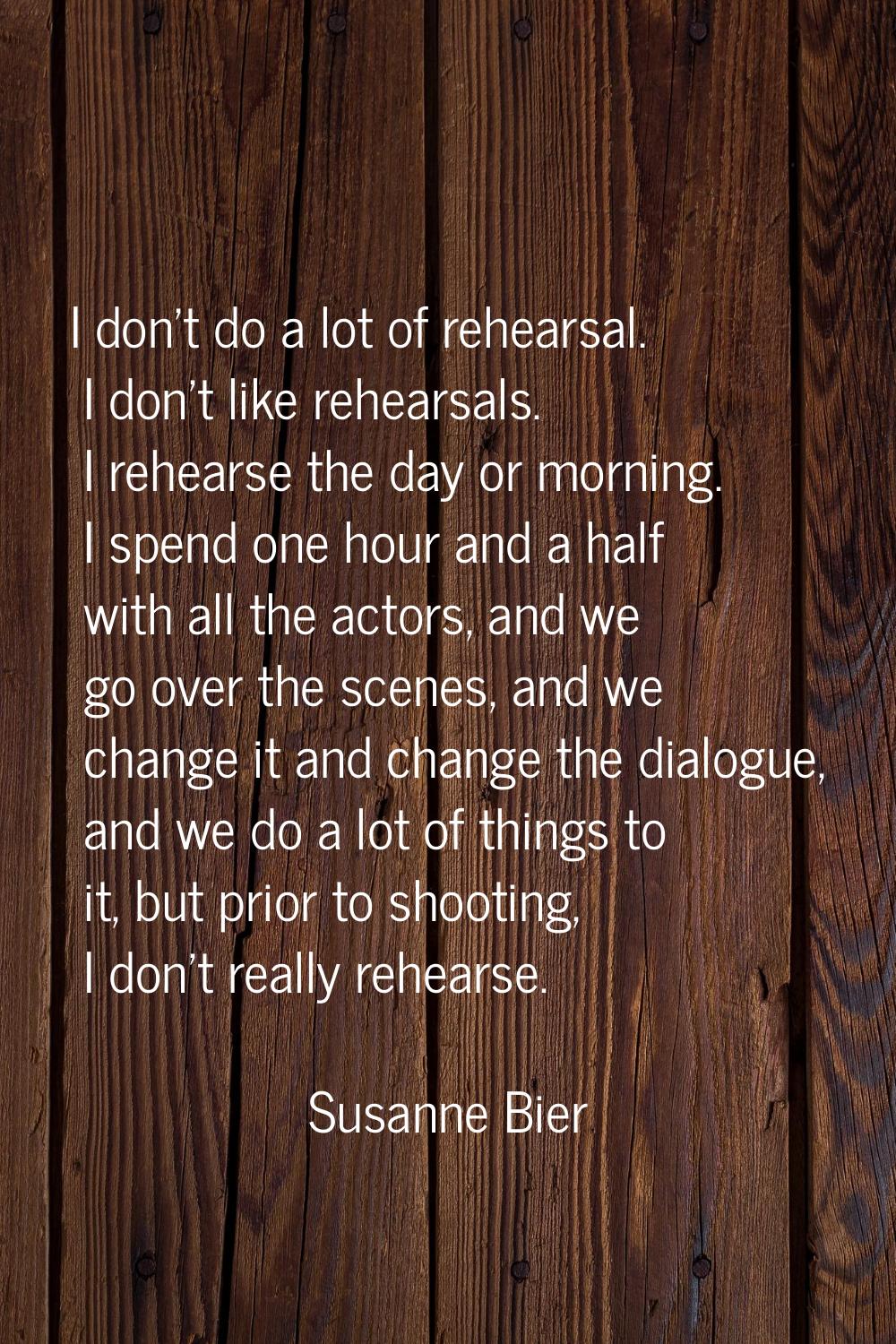 I don't do a lot of rehearsal. I don't like rehearsals. I rehearse the day or morning. I spend one 