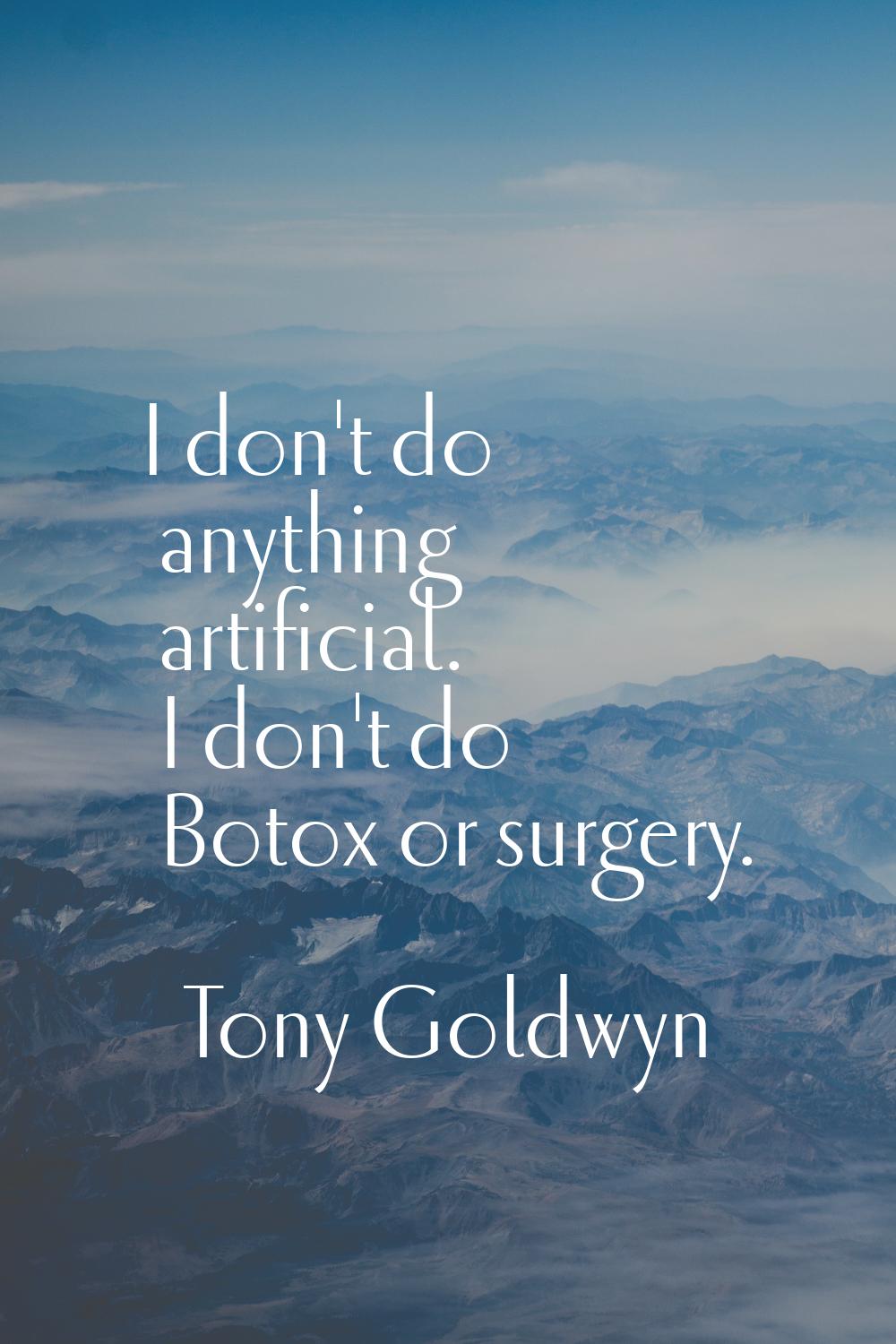 I don't do anything artificial. I don't do Botox or surgery.