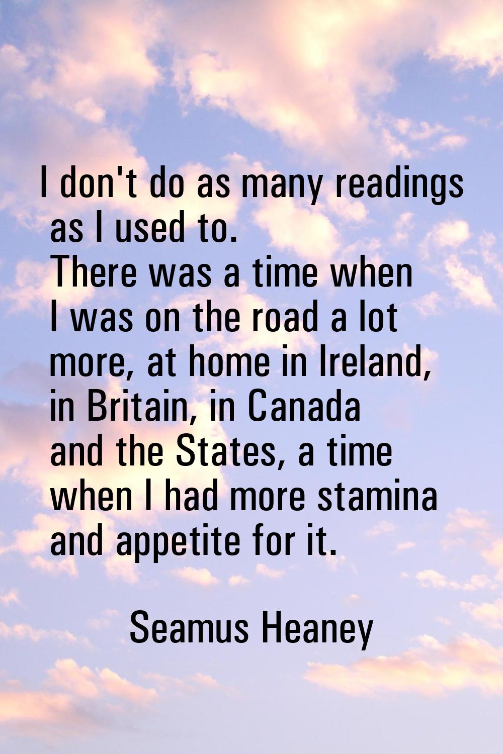 I don't do as many readings as I used to. There was a time when I was on the road a lot more, at ho