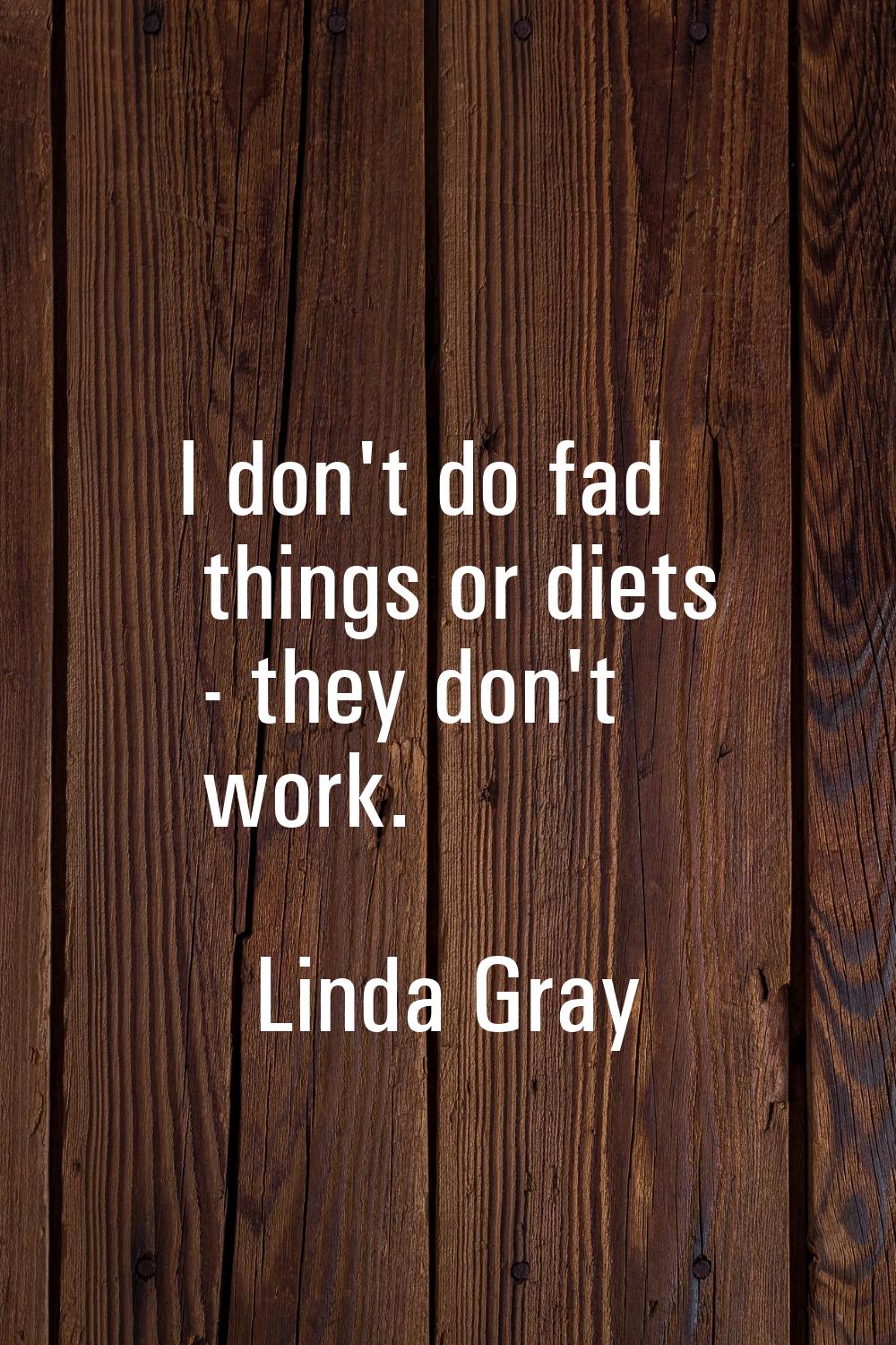 I don't do fad things or diets - they don't work.