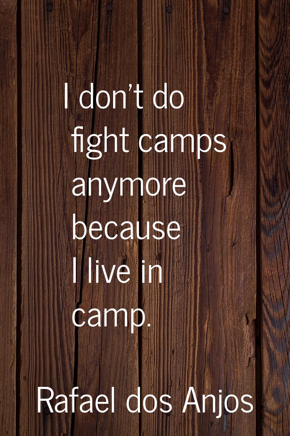 I don't do fight camps anymore because I live in camp.