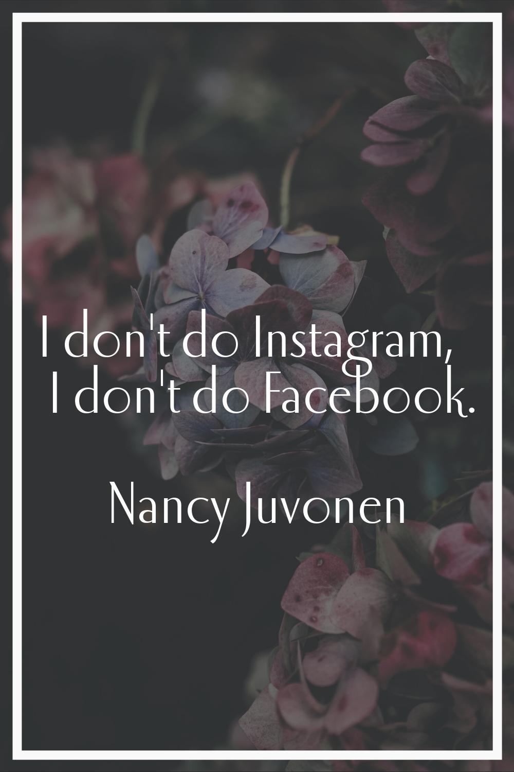 I don't do Instagram, I don't do Facebook.