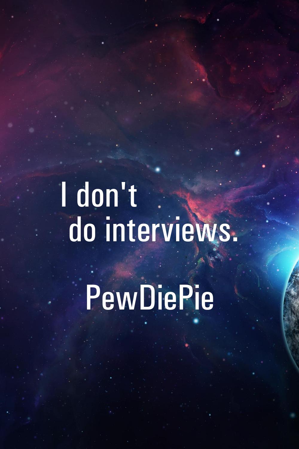 I don't do interviews.