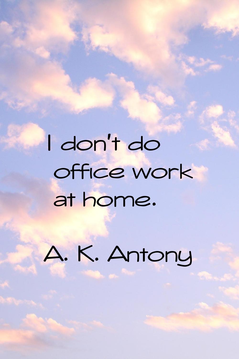 I don't do office work at home.