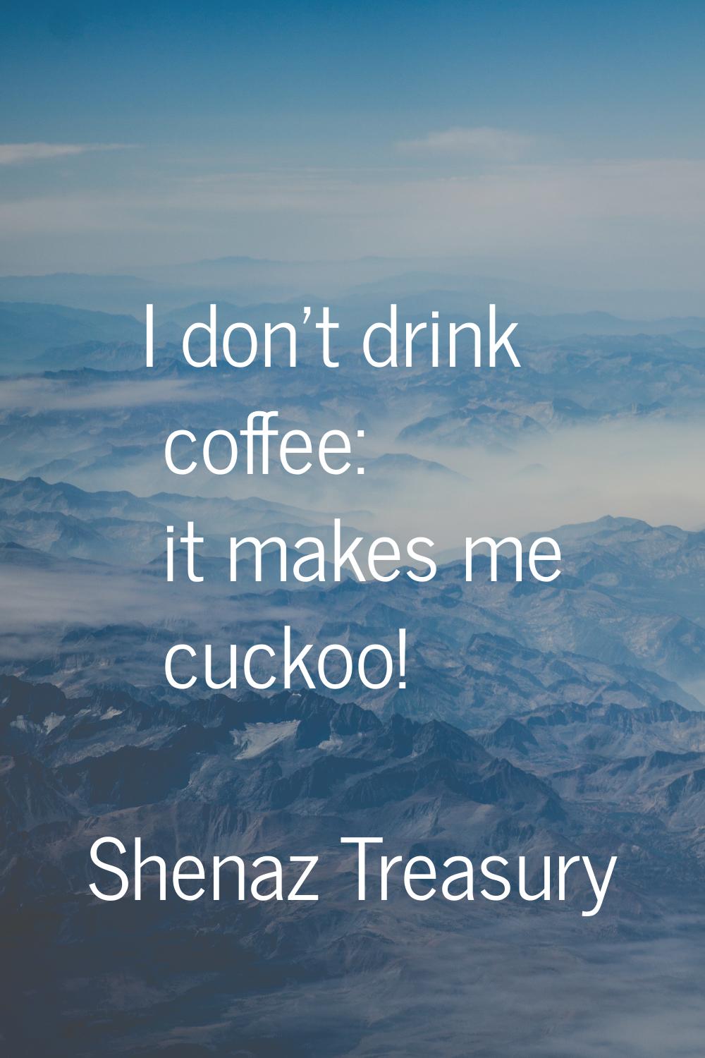 I don't drink coffee: it makes me cuckoo!